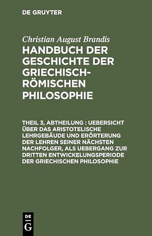 Uebersicht über das Aristotelische Lehrgebäude und Erörterung der Lehren seiner nächsten Nachfolger, als Uebergang zur dritten Entwickelungsperiode de