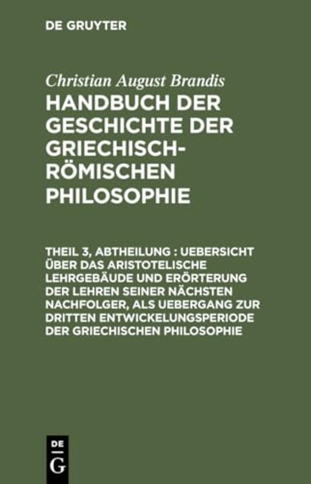 Uebersicht über das Aristotelische Lehrgebäude und Erörterung der Lehren seiner nächsten Nachfolger, als Uebergang zur dritten Entwickelungsperiode de