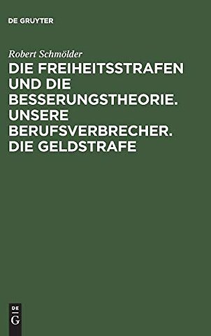 Die Freiheitsstrafen Und Die Besserungstheorie. Unsere Berufsverbrecher. Die Geldstrafe