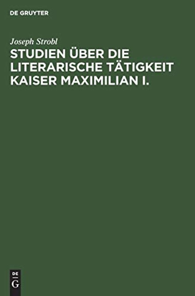 Studien uber die literarische Tatigkeit Kaiser Maximilian I.