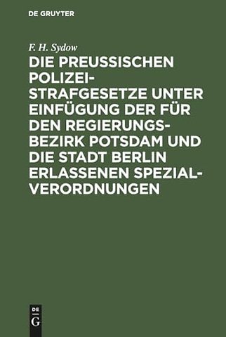 Die Preuβischen Polizei–Strafgesetze unter Einfü – Zum Handgebrauch für den Richter, Anwalt und jeden Privatmann nach dem Text der verschiedenen R
