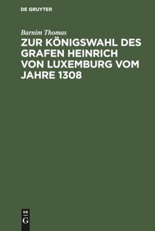 Zur Königswahl des Grafen Heinrich von Luxemburg – Dissertation zur Erlangung der philosophischen Doctorwürde an der Universität Strassburg