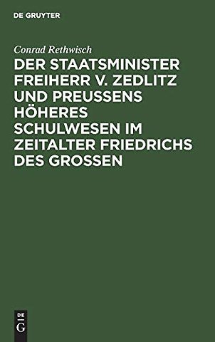 Der Staatsminister Freiherr v. Zedlitz und Preuβens höheres Schulwesen im Zeitalter Friedrichs des Groβen