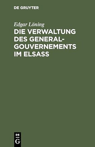 Die Verwaltung des General–Gouvernements im Elsa – Ein Beitrag zur Geschichte des Völkerrechts