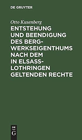 Entstehung und Beendigung des Bergwerkseigenthums nach dem in Elsaβ–Lothringen geltenden Rechte