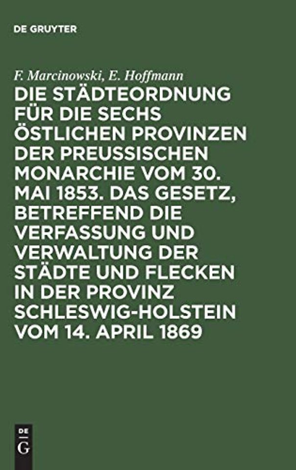 Die Stadteordnung Fur Die Sechs Ostlichen Provinzen Der Preußischen Monarchie Vom 30. Mai 1853. Das Gesetz, Betreffend Die Verfassung Und Verwaltung Der Stadte Und Flecken in Der Provinz Schleswig-Holstein Vom 14. April 1869
