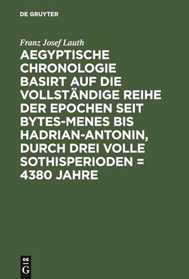 Aegyptische Chronologie basirt auf die vollständige Reihe der Epochen seit Bytes–Menes bis Hadrian–Antonin, durch drei volle Sothisperiod