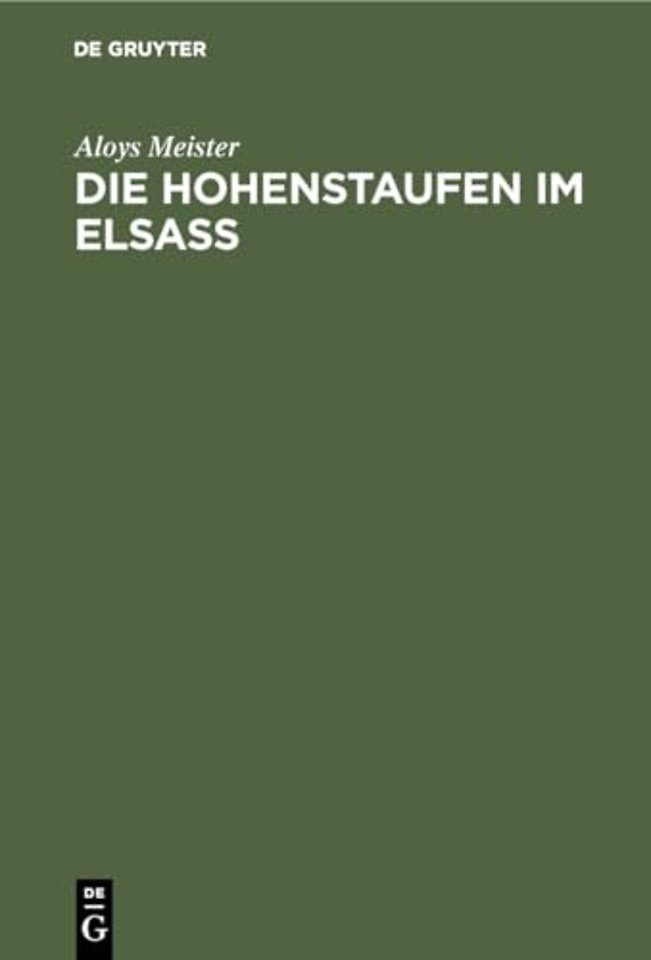 Die Hohenstaufen im Elsass – Mit besonderer Berücksichtigung des Reichsbesitzes und des Familiengutes derselben im Elsass 1079–1255