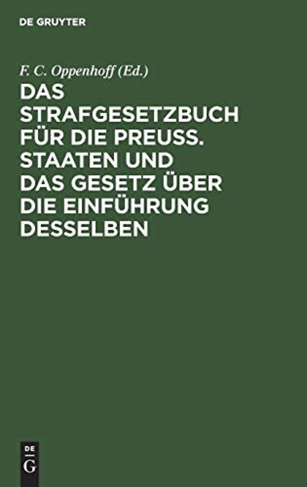 Das Strafgesetzbuch für die Preuβ. Staaten und d – erläutert aus den Materialien, der Rechtslehre und den Entscheidungen des Kön. Ober–Tribunals