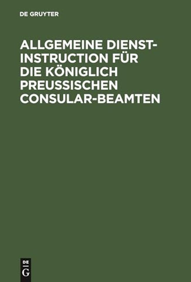 Allgemeine Dienst–Instruction für die Königlich Preuβischen Consular–Beamten
