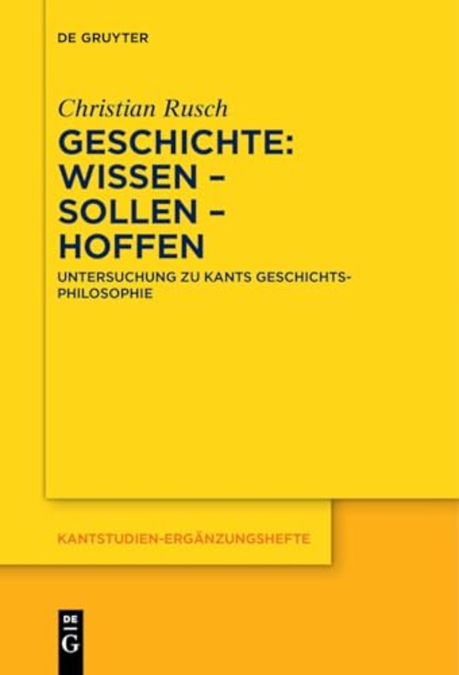 Geschichte: Wissen – Sollen – Hoffen – Untersuchung zu Kants Geschichtsphilosophie