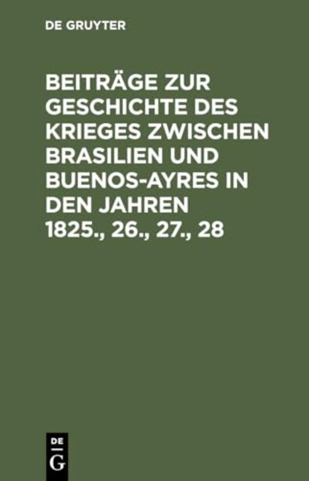 Beiträge zur Geschichte des Krieges zwischen Brasilien und Buenos–Ayres in den Jahren 1825., 26., 27., 28