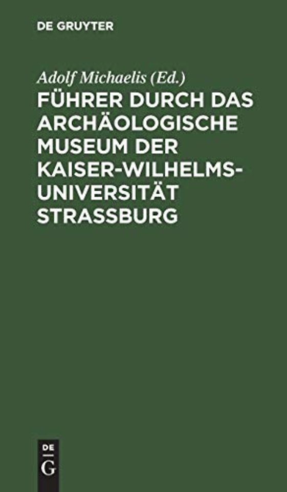 Führer durch das Archäologische Museum der Kaiser–Wilhelms–Universität Strassburg