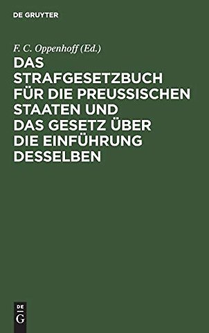 Das Strafgesetzbuch für die Preuβischen Staaten – Erläutert aus den Materialien, der Rechtslehre und den Entscheidungen des Kön. Ober–Tribunals