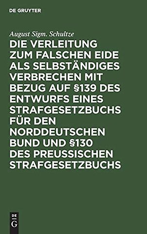 Die Verleitung Zum Falschen Eide ALS Selbstandiges Verbrechen Mit Bezug Auf §139 Des Entwurfs Eines Strafgesetzbuchs Fur Den Norddeutschen Bund Und §130 Des Preussischen Strafgesetzbuchs
