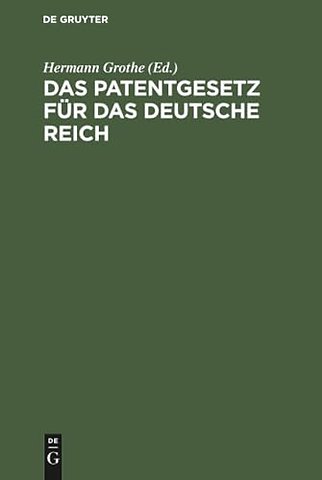 Das Patentgesetz für das Deutsche Reich – Mit Erläuterungen zum praktischen Gebrauch für Patentnehmer, Ingenieure, Gewerbetreibende, Fabrik
