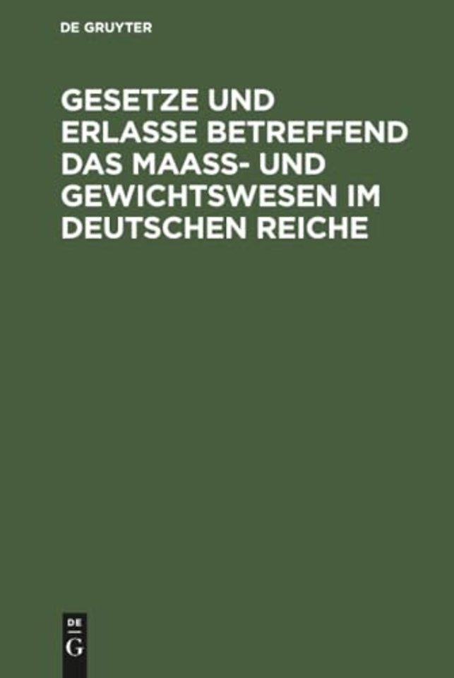 Gesetze und Erlasse betreffend das Maass– und Gewichtswesen im Deutschen Reiche