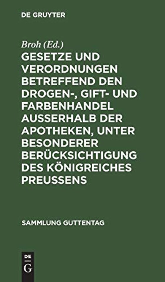 Gesetze Und Verordnungen Betreffend Den Drogen-, Gift- Und Farbenhandel Ausserhalb Der Apotheken, Unter Besonderer Berucksichtigung Des Konigreiches Preussens