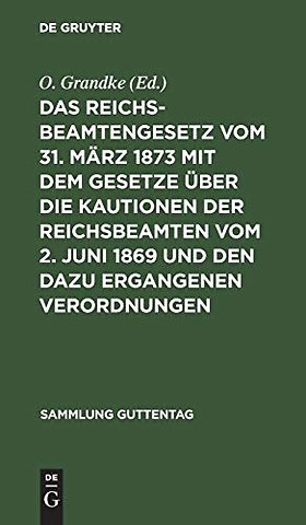Das Reichsbeamtengesetz Vom 31. Marz 1873 Mit Dem Gesetze Uber Die Kautionen Der Reichsbeamten Vom 2. Juni 1869 Und Den Dazu Ergangenen Verordnungen