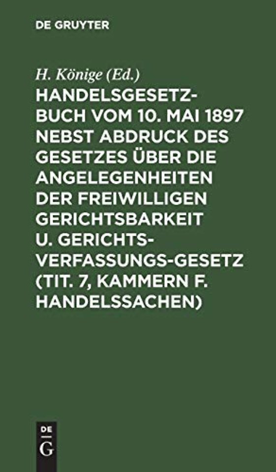 Handelsgesetzbuch vom 10. Mai 1897 nebst Abdruck des Gesetzes uber die Angelegenheiten der freiwilligen Gerichtsbarkeit u. Gerichtsverfassungsgesetz (Tit. 7, Kammern f. Handelssachen)