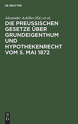 Die preußischen Gesetze uber Grundeigenthum und Hypothekenrecht vom 5. Mai 1872