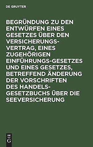 Begrundung Zu Den Entwurfen Eines Gesetzes Uber Den Versicherungsvertrag, Eines Zugehorigen Einfuhrungsgesetzes Und Eines Gesetzes, Betreffend Anderung Der Vorschriften Des Handelsgesetzbuchs Uber Die Seeversicherung