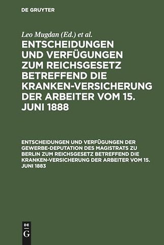 Entscheidungen Und Verfugungen Der Gewerbe-Deputation Des Magistrats Zu Berlin Zum Reichsgesetz Betreffend Die Krankenversicherung Der Arbeiter Vom 15. Juni 1883