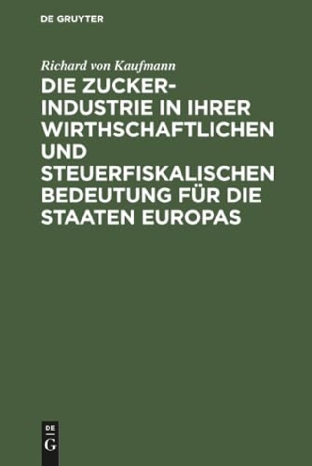 Die Zucker-Industrie in Ihrer Wirthschaftlichen Und Steuerfiskalischen Bedeutung Fur Die Staaten Europas