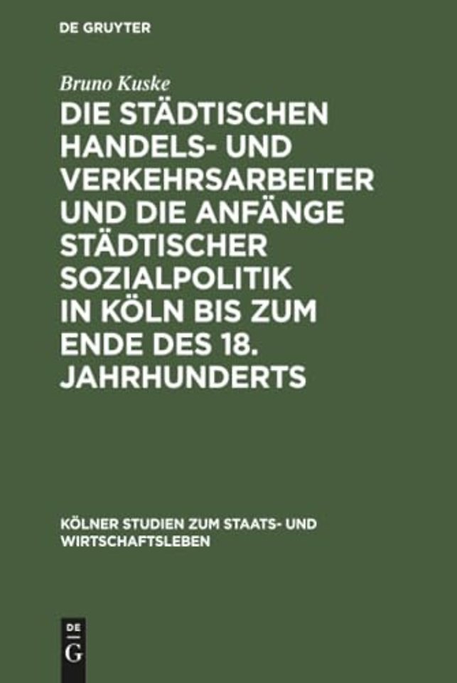 Die städtischen Handels– und Verkehrsarbeiter und die Anfänge städtischer Sozialpolitik in Köln bis zum Ende des 18. Jahrhunderts