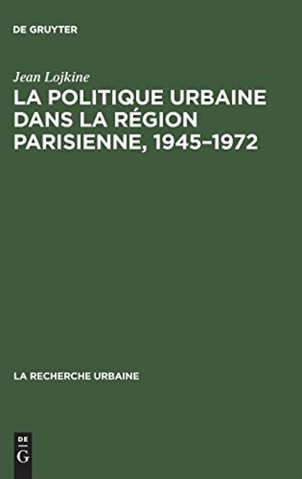 La politique urbaine dans la region parisienne, 1945-1972