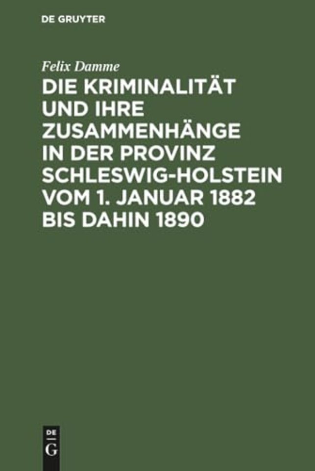 Die Kriminalitat Und Ihre Zusammenhange in Der Provinz Schleswig-Holstein Vom 1. Januar 1882 Bis Dahin 1890