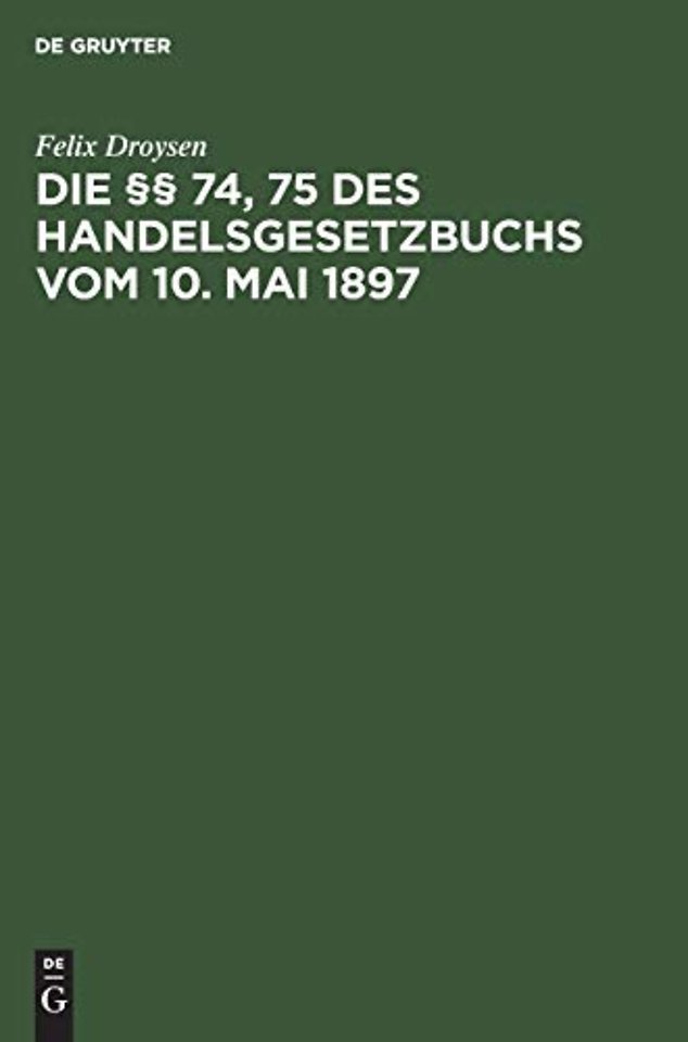 Die §§ 74, 75 des Handelsgesetzbuchs vom 10. Mai – Ein Beitrag zur Lehre von der Konkurrenzklausel der Handlungs–Gehilfen und –Lehrlinge