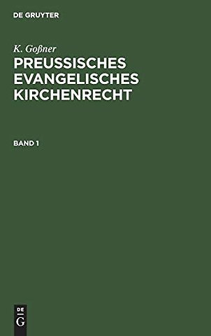 K. Goβner: Preussisches evangelisches Kirchenrecht. Band 1