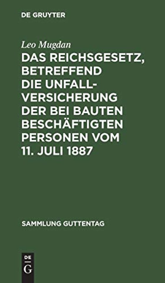 Das Reichsgesetz, Betreffend Die Unfallversicherung Der Bei Bauten Beschaftigten Personen Vom 11. Juli 1887