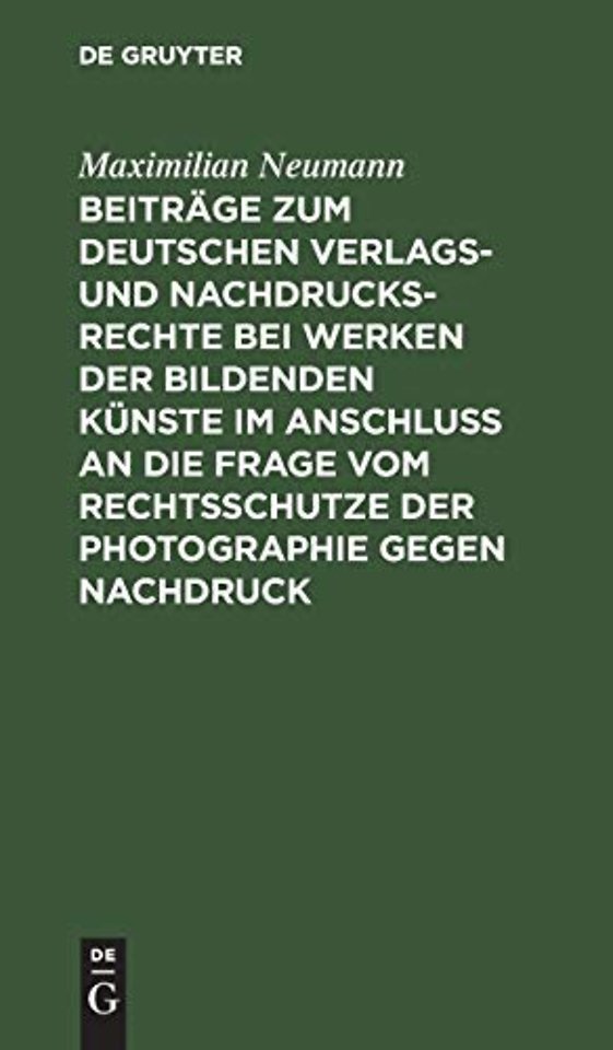 Beitrage Zum Deutschen Verlags- Und Nachdrucksrechte Bei Werken Der Bildenden Kunste Im Anschluß an Die Frage Vom Rechtsschutze Der Photographie Gegen Nachdruck