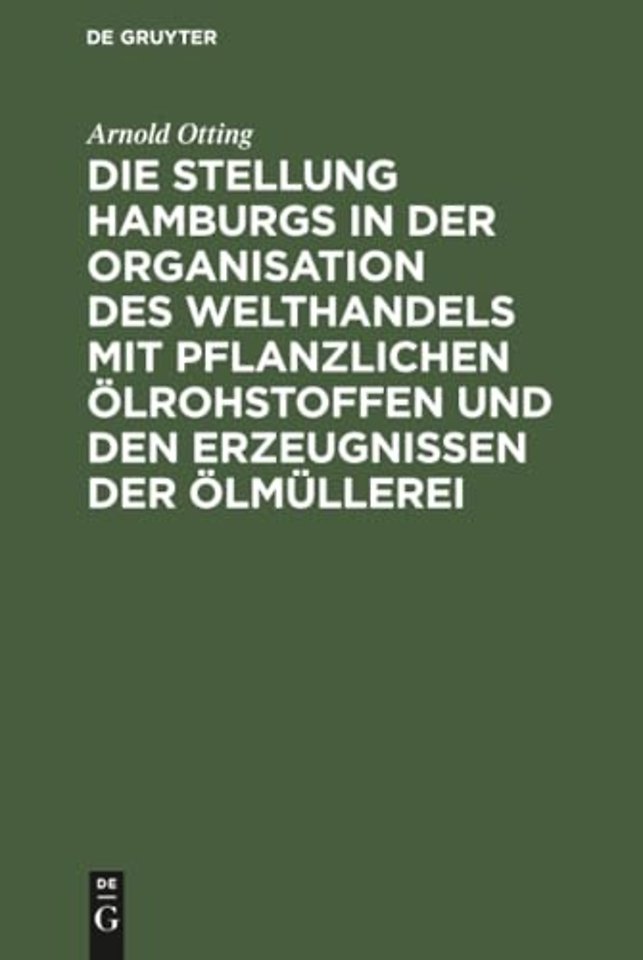 Die Stellung Hamburgs in der Organisation des Welthandels mit pflanzlichen Ölrohstoffen und den Erzeugnissen der Ölmüllerei