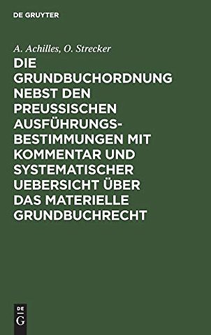 Die Grundbuchordnung nebst den preuβischen Ausführungsbestimmungen mit Kommentar und systematischer Uebersicht über das materielle Grun