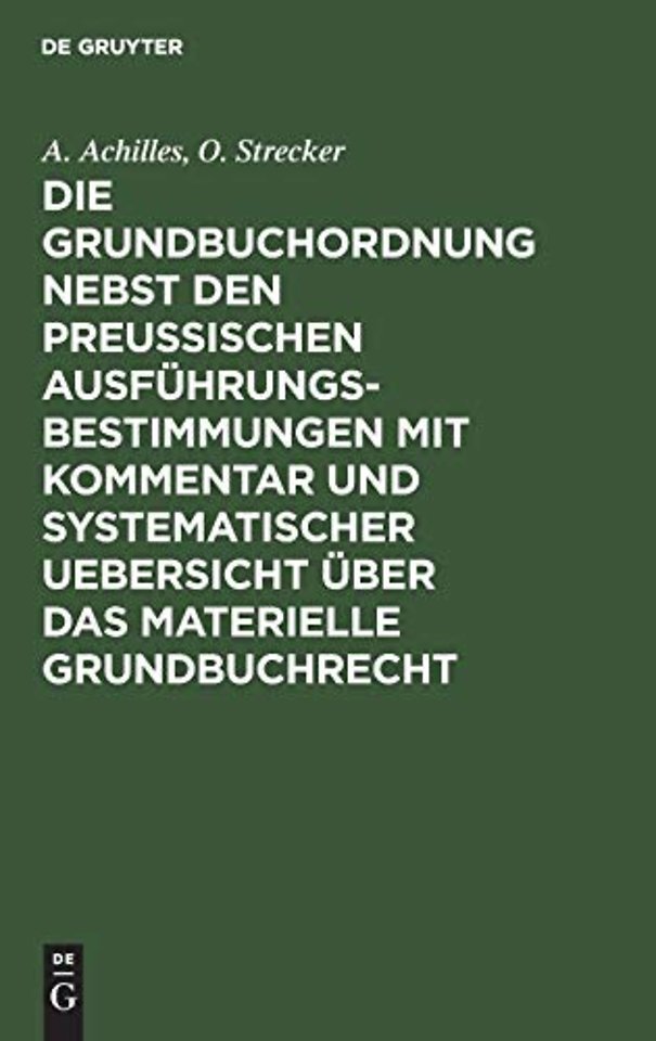 Die Grundbuchordnung nebst den preuβischen Ausführungsbestimmungen mit Kommentar und systematischer Uebersicht über das materielle Grun