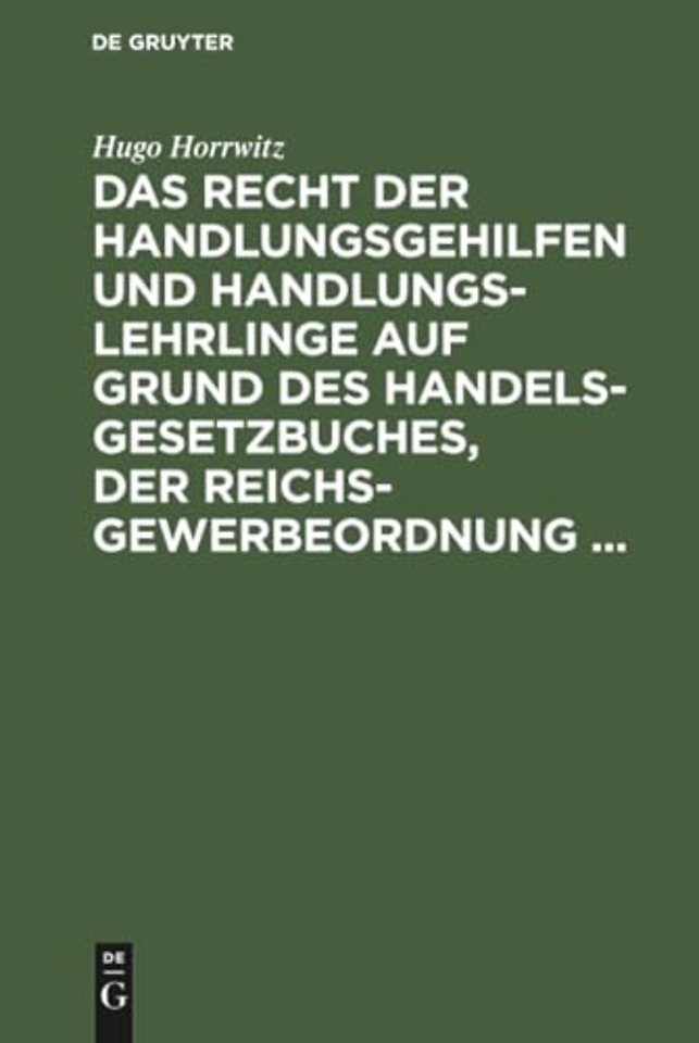 Das Recht der Handlungsgehilfen und Handlungslehrlinge auf Grund des Handelsgesetzbuches, der Reichs–Gewerbeordnung ...
