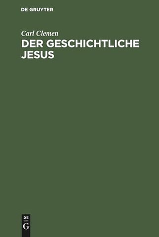 Der geschichtliche Jesus – Eine allgemeinverständliche Untersuchung der Frage: hat Jesus gelebt, und was wollte er?