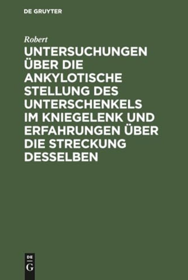 Untersuchungen über die ankylotische Stellung des Unterschenkels im Kniegelenk und Erfahrungen über die Streckung desselben