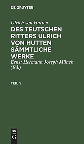 Ulrich von Hutten: Des teutschen Ritters Ulrich von Hutten sämmtliche Werke. Teil 5