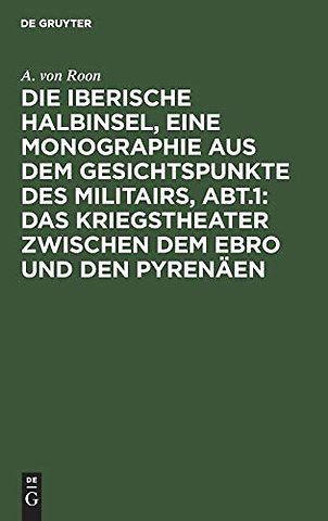 Die iberische Halbinsel, eine Monographie aus dem Gesichtspunkte des Militairs, Abt.1: Das Kriegstheater zwischen dem Ebro und den Pyrenäen