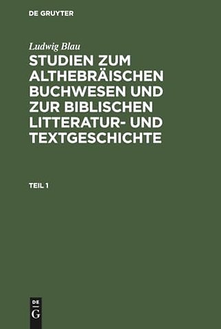Ludwig Blau: Studien Zum Althebraischen Buchwesen Und Zur Biblischen Litteratur- Und Textgeschichte. Teil 1