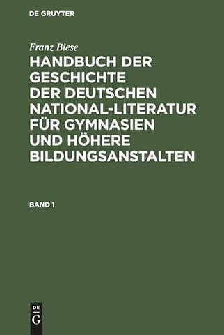 Franz Biese: Handbuch der Geschichte der deutschen National–Literatur für Gymnasien und höhere Bildungsanstalten. Band 1