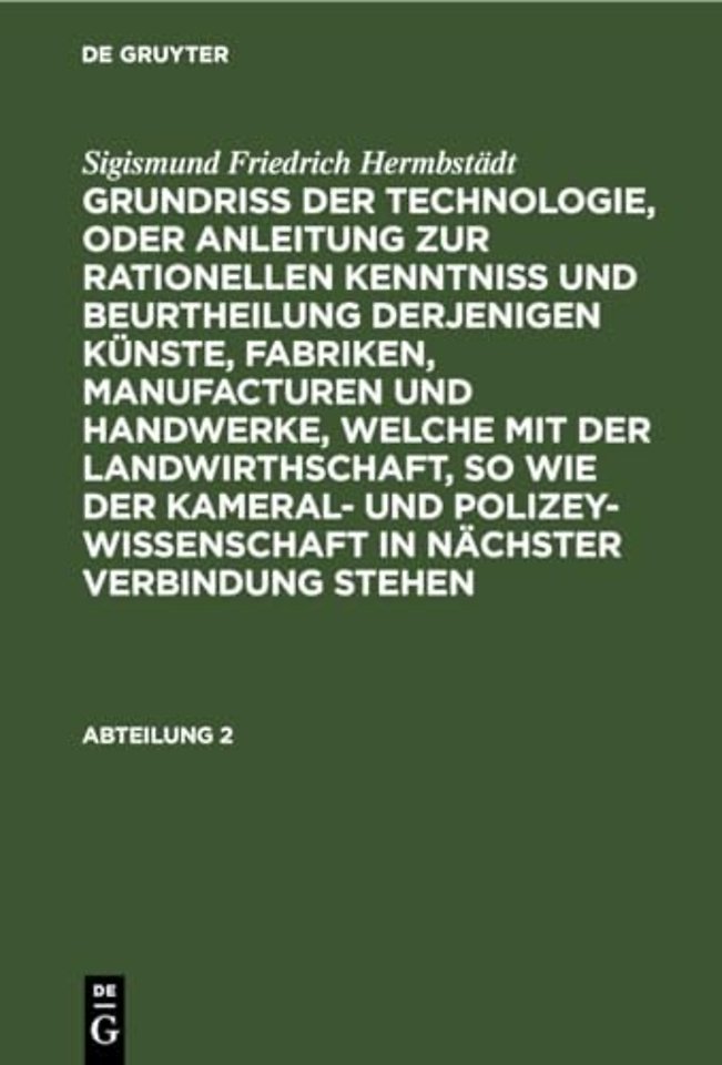 Sigismund Friedrich Hermbstadt: Grundriss Der Technologie, Oder Anleitung Zur Rationellen Kenntniß Und Beurtheilung Derjenigen Kunste, Fabriken, Manufacturen Und Handwerke, Welche Mit Der Landwirthschaft, So Wie Der Kameral- Und Polizey-Wissenschaft in Na