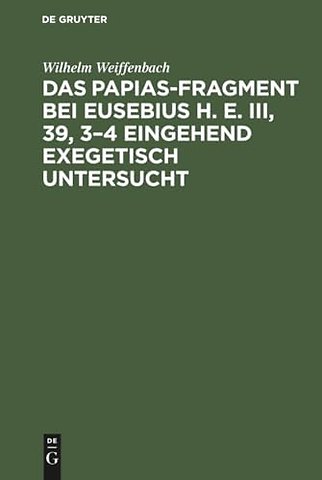 Das Papias–Fragment bei Eusebius H. E. III, 39, 3–4 eingehend exegetisch untersucht
