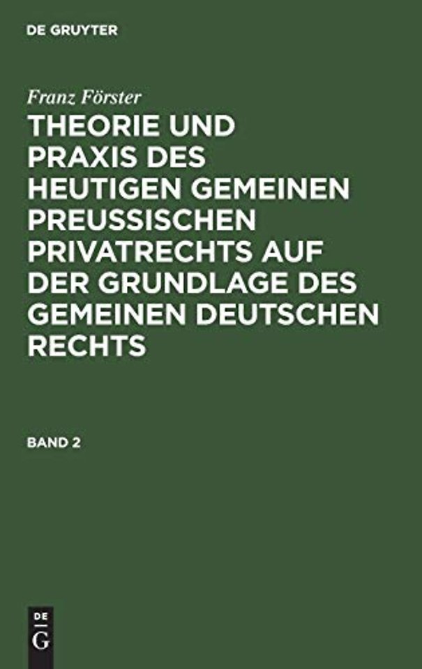 Franz Förster: Theorie und Praxis des heutigen gemeinen preuβischen Privatrechts auf der Grundlage des gemeinen deutschen Rechts. Band 2