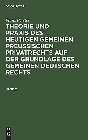 Franz Förster: Theorie und Praxis des heutigen gemeinen preuβischen Privatrechts auf der Grundlage des gemeinen deutschen Rechts. Band 2