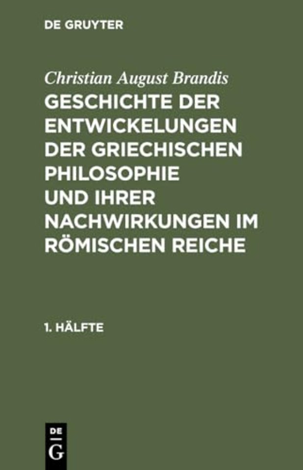 Christian August Brandis: Geschichte Der Entwickelungen Der Griechischen Philosophie Und Ihrer Nachwirkungen Im Romischen Reiche. 1. Halfte